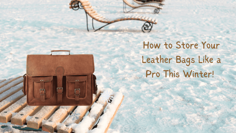 How to Store Your Leather Bags Like a Pro This Winter!